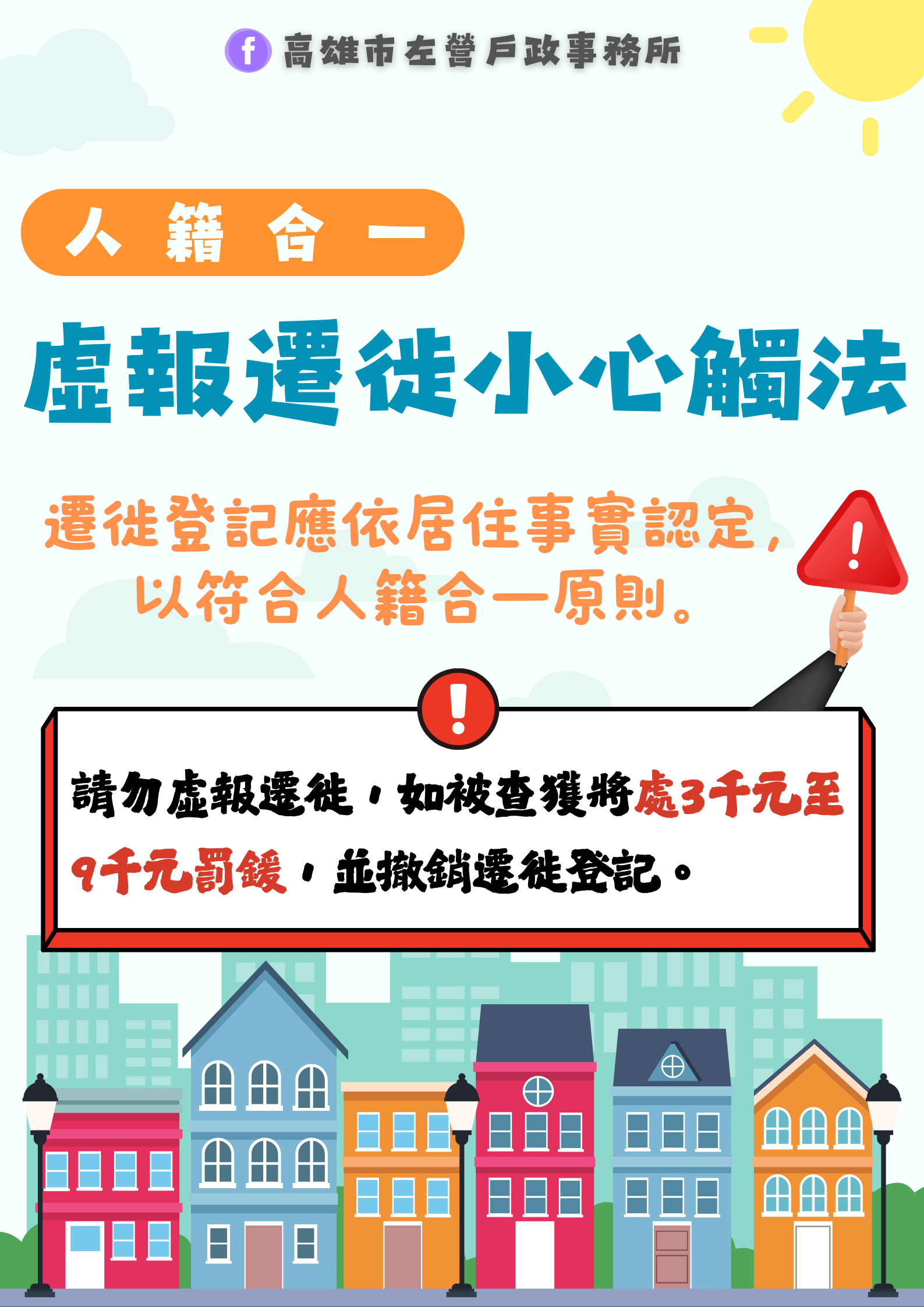 遷徙登記應依事實認定，無居住事實請勿虛報辦理遷入或住址變更登記，以免觸法受罰！如經查證屬實，得撤銷當事人遷徙登記，並依戶籍法規定可處3,000元至9,000元之罰鍰。 