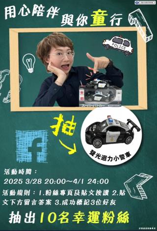 按讚留言抽好禮    時間3/28 20:00至4/1 24:00  活動獎品： 聲光迴力小警車一台（抽10名）